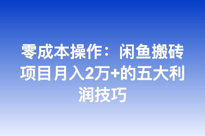 零成本操作：闲鱼搬砖项目月入2万+的五大利润技巧