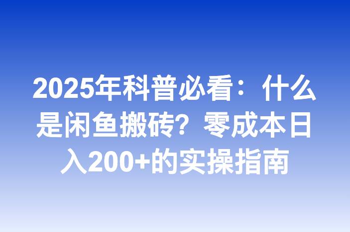2025年科普必看：什么是闲鱼搬砖？零成本日入200+的实操指南