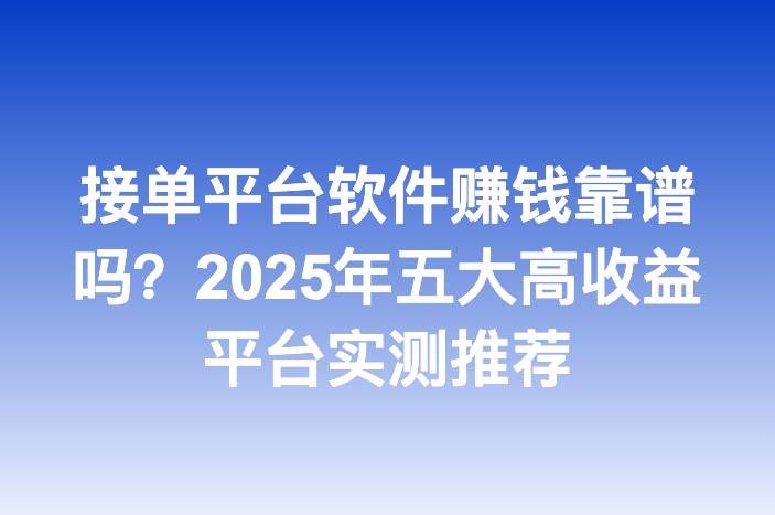 接单平台软件赚钱靠谱吗？2025年五大高收益平台实测推荐