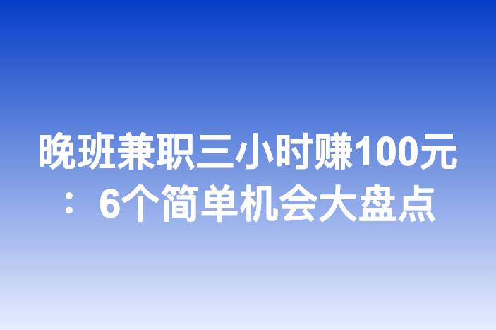 晚班兼职三小时赚100元：6个简单机会大盘点