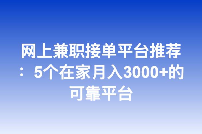 网上兼职接单平台推荐：5个在家月入3000+的可靠平台