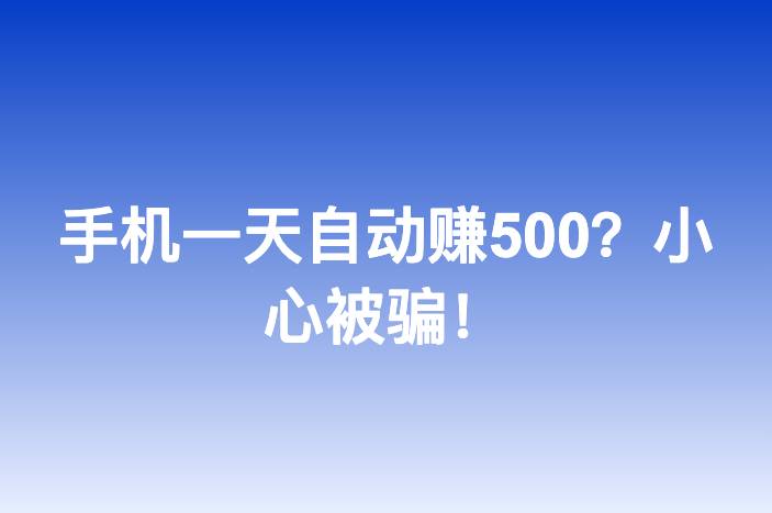 手机一天自动赚500？小心被骗！