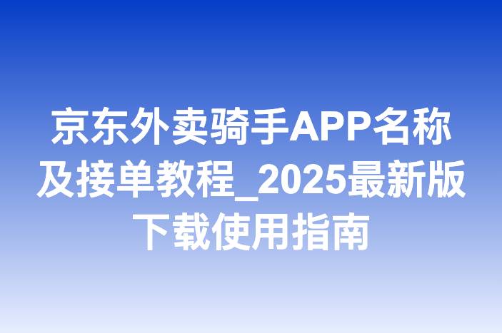 京东外卖骑手APP名称及接单教程_2025最新版下载使用指南