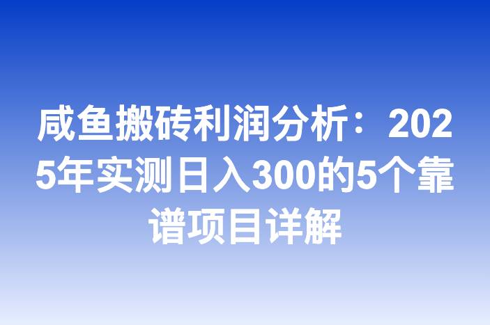 咸鱼搬砖利润分析：2025年实测日入300的5个靠谱项目详解