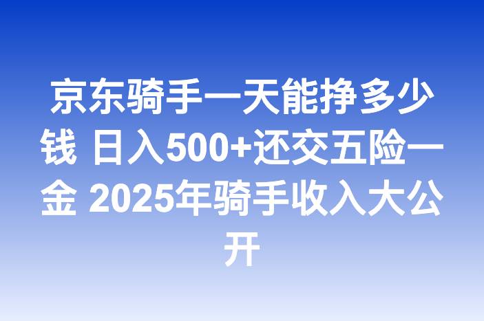 京东骑手一天能挣多少钱 日入500+还交五险一金 2025年骑手收入大公开