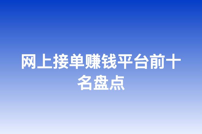 网上接单赚钱平台前十名盘点