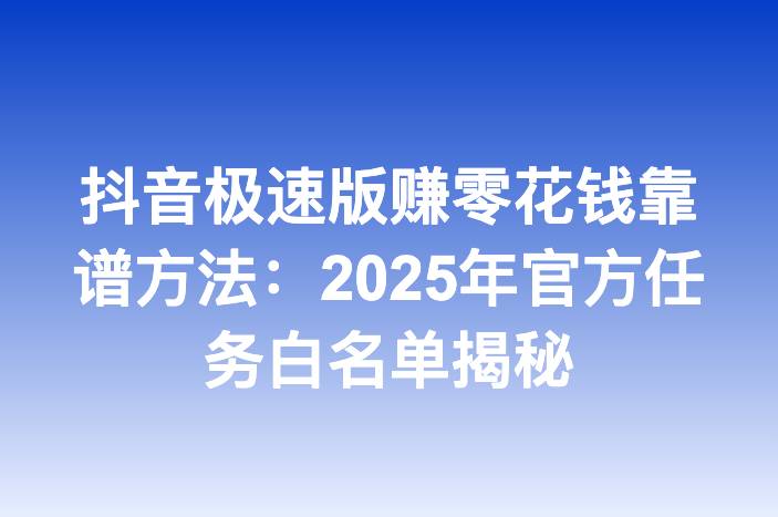 抖音极速版赚零花钱靠谱方法：2025年官方任务白名单揭秘