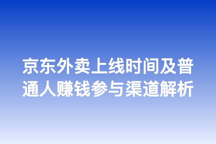 京东外卖上线时间及普通人赚钱参与渠道解析