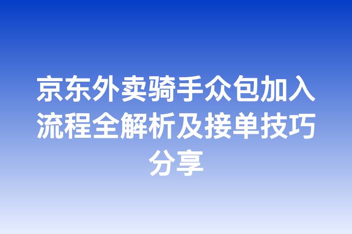 京东外卖骑手众包加入流程全解析及接单技巧分享