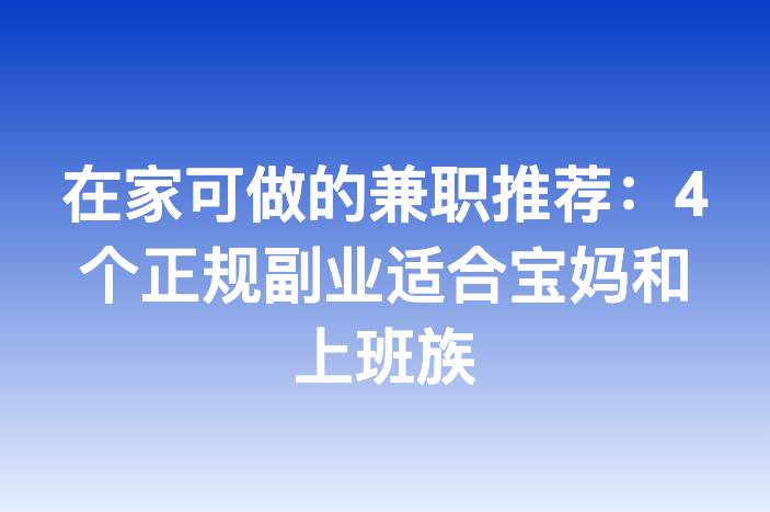 在家可做的兼职推荐：4个正规副业适合宝妈和上班族