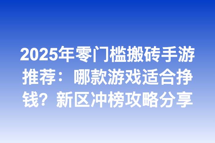 2025年零门槛搬砖手游推荐：哪款游戏适合挣钱？新区冲榜攻略分享