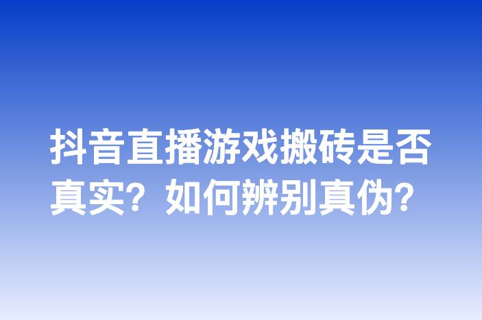 抖音直播游戏搬砖是否真实？如何辨别真伪？
