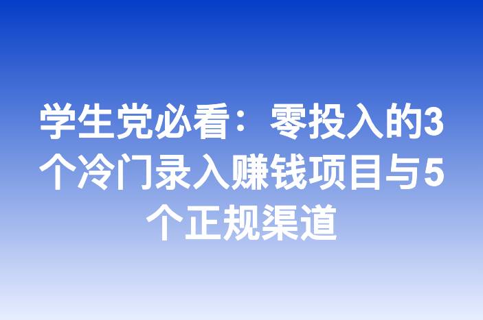 学生党必看：零投入的3个冷门录入赚钱项目与5个正规渠道
