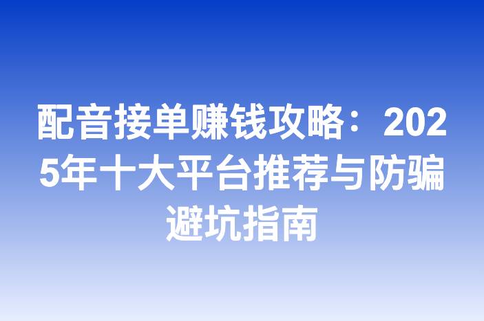 配音接单赚钱攻略：2025年十大平台推荐与防骗避坑指南
