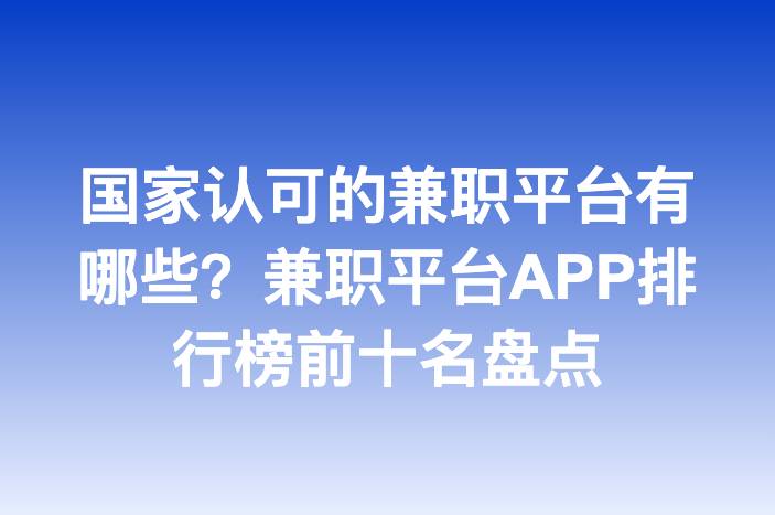 国家认可的兼职平台有哪些？兼职平台APP排行榜前十名盘点