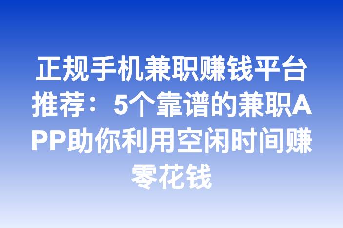 正规手机兼职赚钱平台推荐：5个靠谱的兼职APP助你利用空闲时间赚零花钱