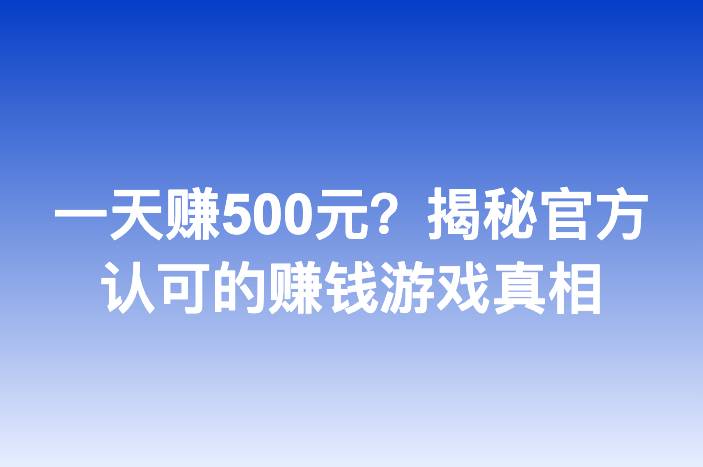 一天赚500元？揭秘官方认可的赚钱游戏真相