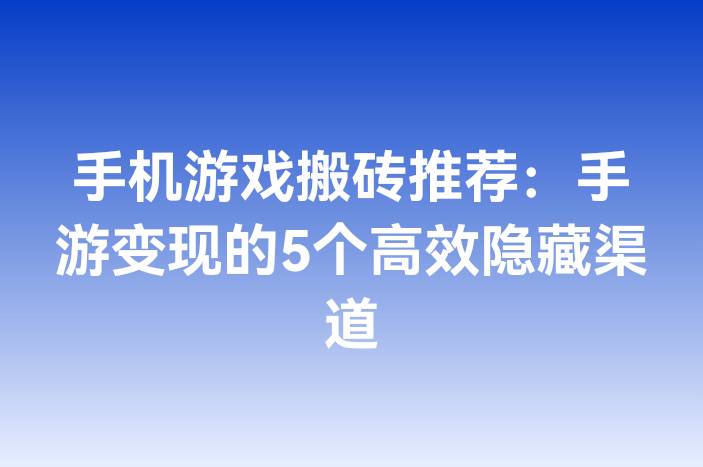 手机游戏搬砖推荐：手游变现的5个高效隐藏渠道