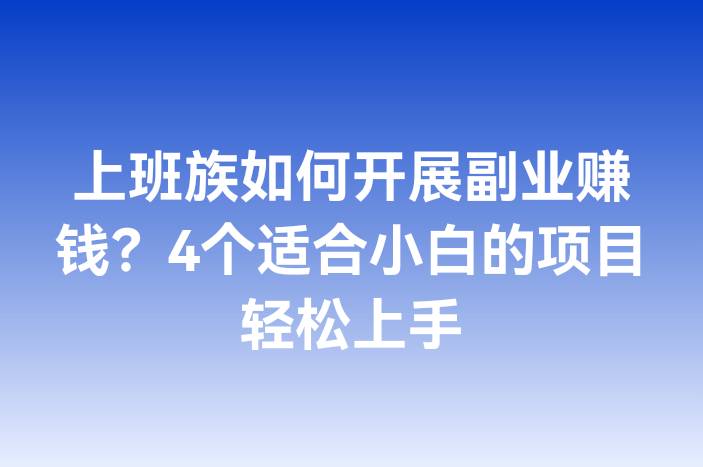 上班族如何开展副业赚钱？4个适合小白的项目轻松上手