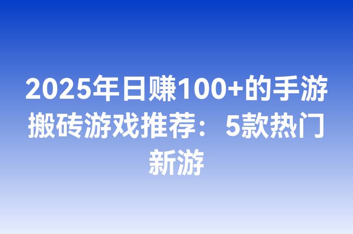 2025年日赚100+的手游搬砖游戏推荐：5款热门新游