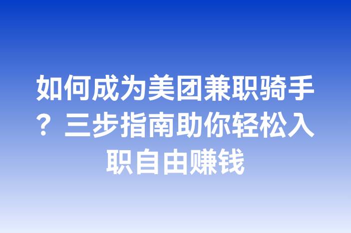 如何成为美团兼职骑手？三步指南助你轻松入职自由赚钱