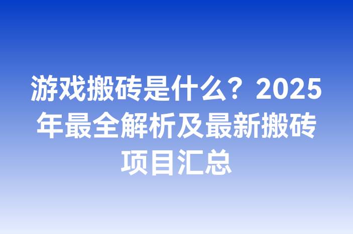 游戏搬砖是什么？2025年最全解析及最新搬砖项目汇总