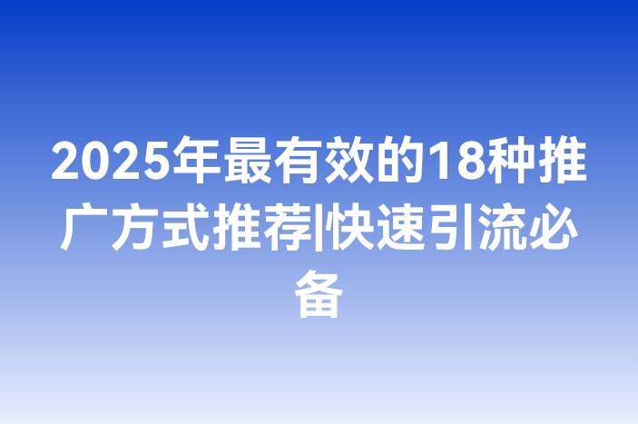 2025年最有效的18种推广方式推荐|快速引流必备