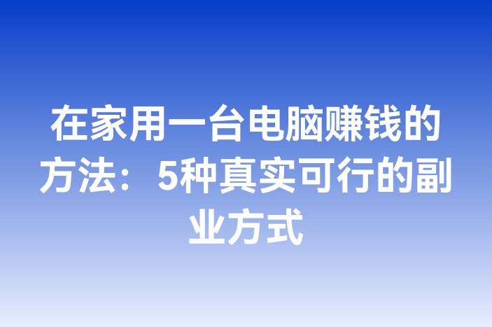 在家用一台电脑赚钱的方法：5种真实可行的副业方式