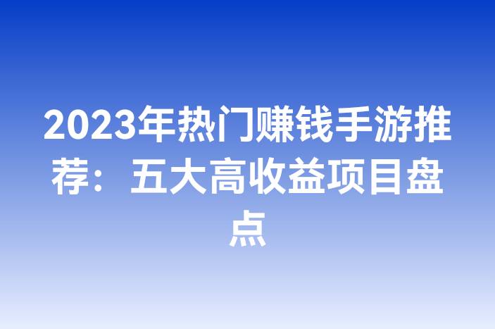 2023年热门赚钱手游推荐：五大高收益项目盘点