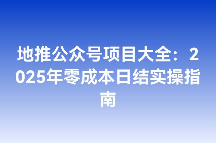 地推公众号项目大全：2025年零成本日结实操指南