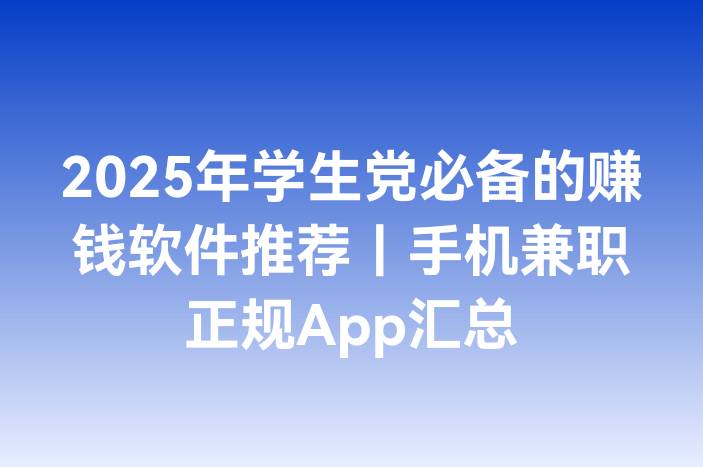 2025年学生党必备的赚钱软件推荐｜手机兼职正规App汇总