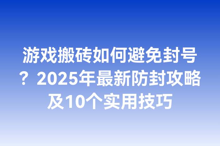 游戏搬砖如何避免封号？2025年最新防封攻略及10个实用技巧