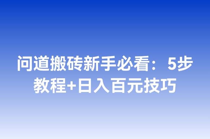 问道搬砖新手必看：5步教程+日入百元技巧