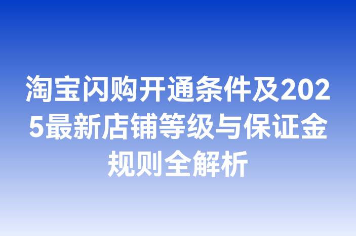 淘宝闪购开通条件及2025最新店铺等级与保证金规则全解析