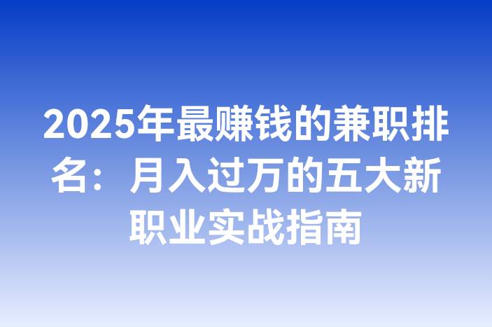 2025年最赚钱的兼职排名：月入过万的五大新职业实战指南