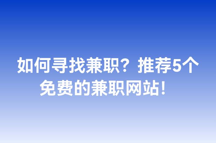 如何寻找兼职？推荐5个免费的兼职网站！