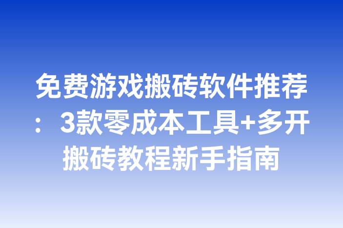 免费游戏搬砖软件推荐：3款零成本工具+多开搬砖教程新手指南
