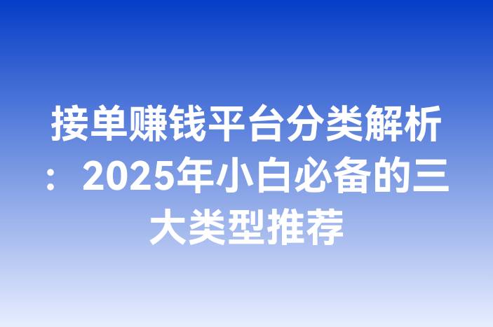 接单赚钱平台分类解析：2025年小白必备的三大类型推荐