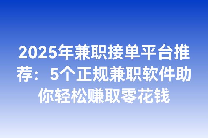 2025年兼职接单平台推荐：5个正规兼职软件助你轻松赚取零花钱