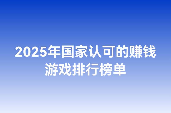 2025年国家认可的赚钱游戏排行榜单