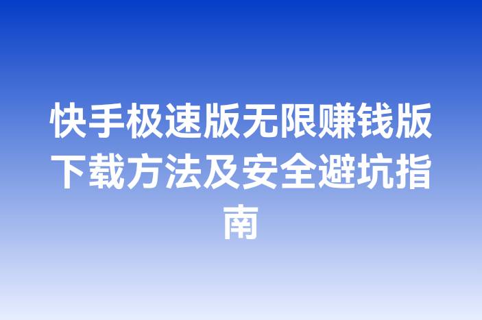 快手极速版无限赚钱版下载方法及安全避坑指南