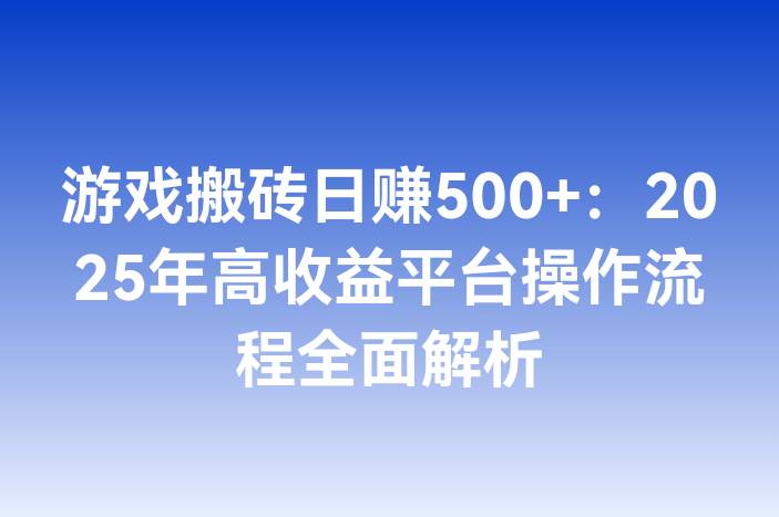 游戏搬砖日赚500+：2025年高收益平台操作流程全面解析
