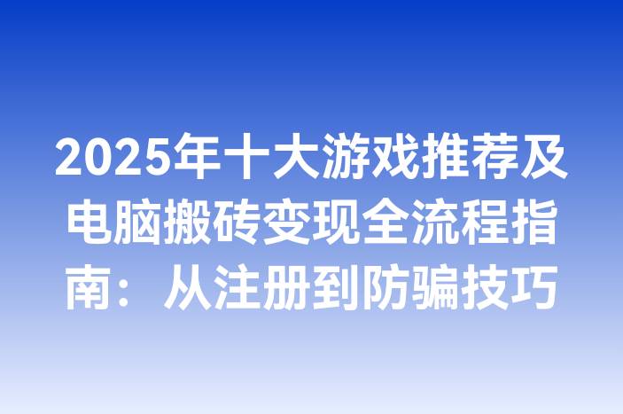 2025年十大游戏推荐及电脑搬砖变现全流程指南：从注册到防骗技巧