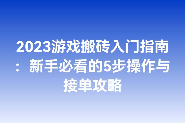 2023游戏搬砖入门指南：新手必看的5步操作与接单攻略