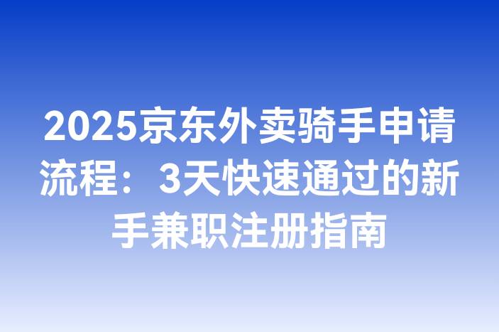 2025京东外卖骑手申请流程：3天快速通过的新手兼职注册指南