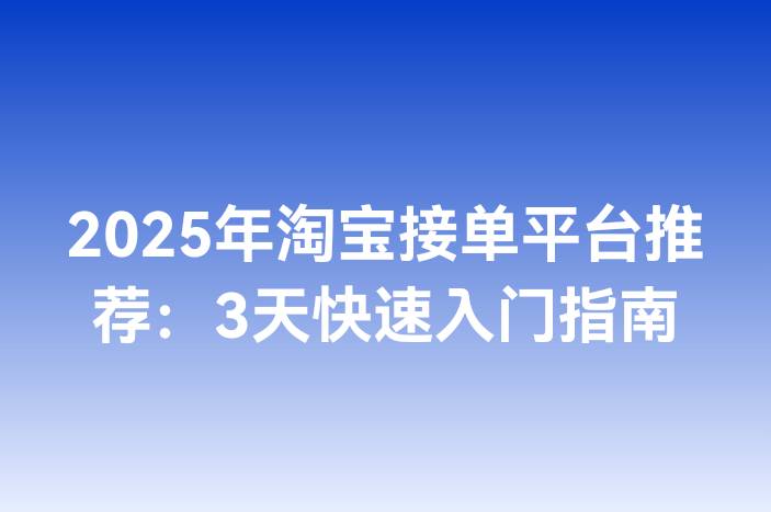 2025年淘宝接单平台推荐：3天快速入门指南