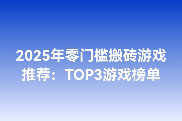 2025年零门槛搬砖游戏推荐：TOP3游戏榜单