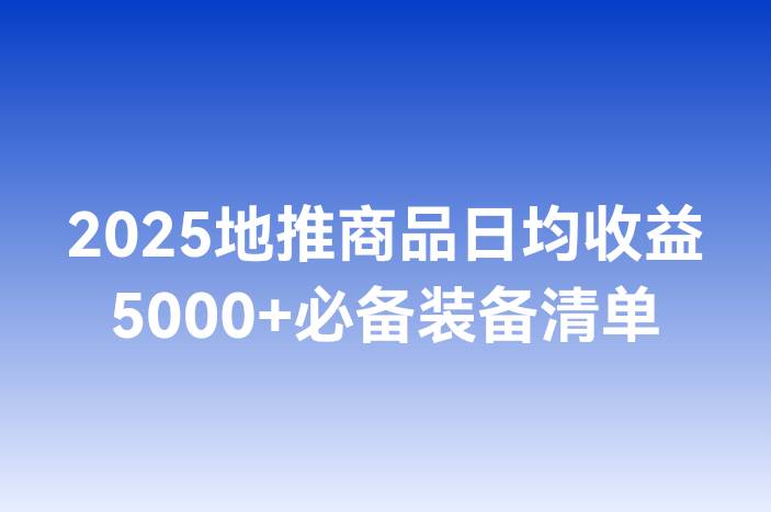 2025地推商品日均收益5000+必备装备清单