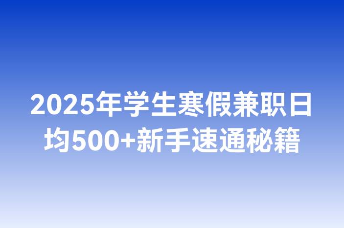 2025年学生寒假兼职日均500+新手速通秘籍