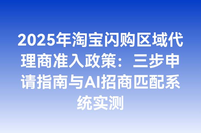 2025年淘宝闪购区域代理商准入政策：三步申请指南与AI招商匹配系统实测